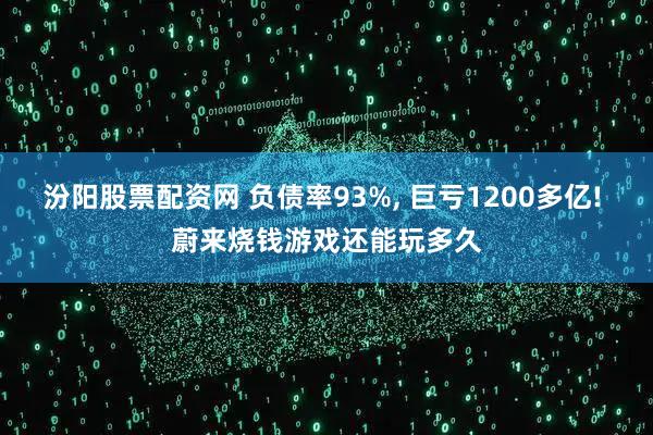 汾阳股票配资网 负债率93%, 巨亏1200多亿! 蔚来烧钱游戏还能玩多久