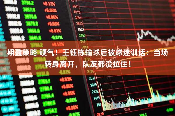 期盈策略 硬气！王钰栋输球后被球迷训话：当场转身离开，队友都没拉住！
