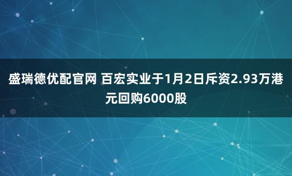 盛瑞德优配官网 百宏实业于1月2日斥资2.93万港元回购6000股