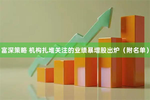 富深策略 机构扎堆关注的业绩暴增股出炉（附名单）