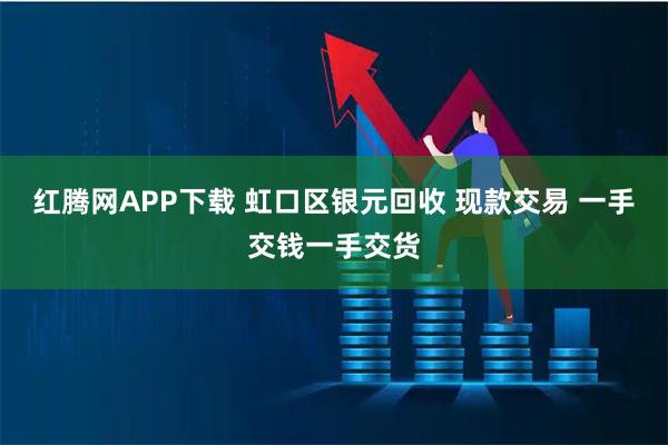 红腾网APP下载 虹口区银元回收 现款交易 一手交钱一手交货